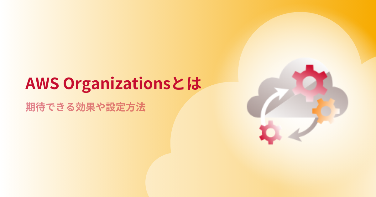 AWS Organizationsとは？期待できる効果や設定方法