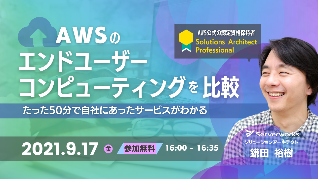 9月17日 再演 Awsのエンドユーザーコンピューティングを比較 たった50分で自社にあったサービスがわかる ウェビナーを開催します 株式会社サーバーワークス